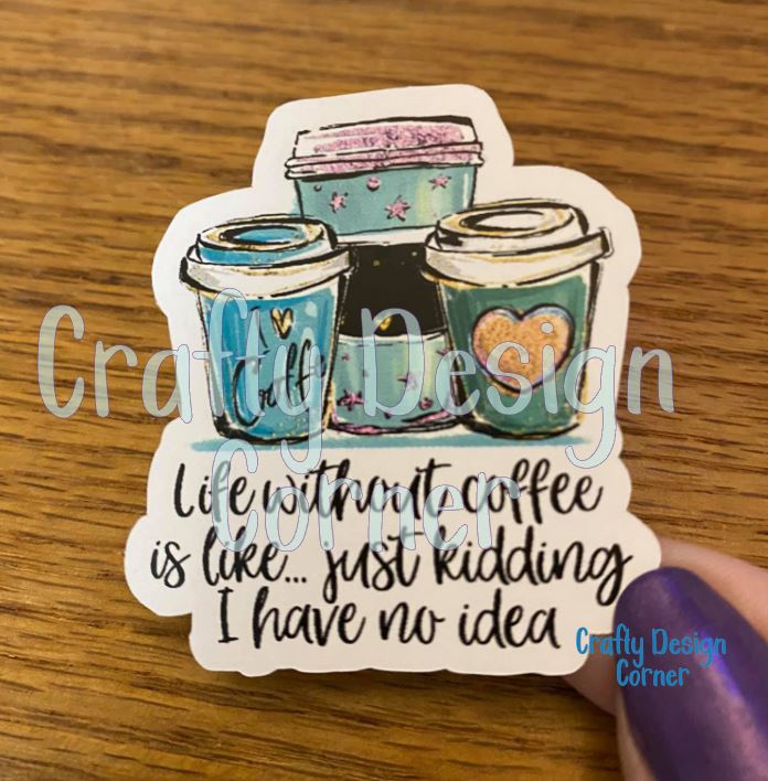 Life Without Coffee is Like.. Just kidding I have no Idea STICKER