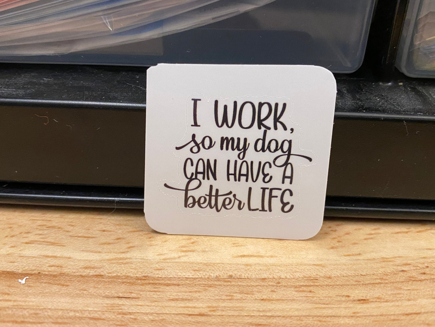I work so my dog can Have a Better Life Sticker