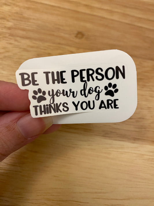 Be the Person your Dog Thinks You Are Sticker