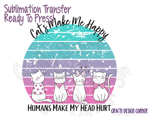 RTP Cats Make Me Happy Happy humans make my head hurt Sublimation Transfer