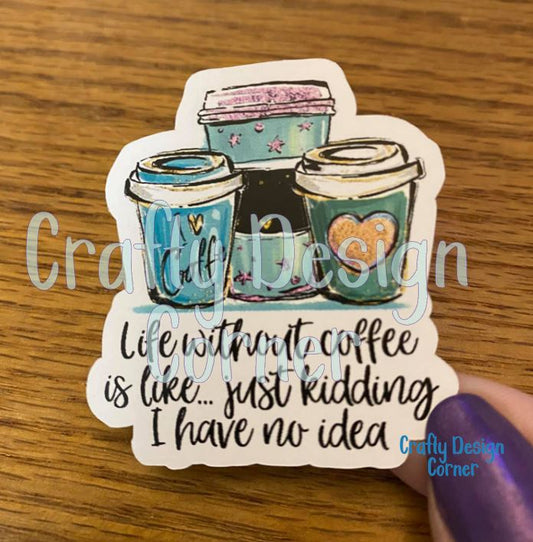 Life Without Coffee is Like.. Just kidding I have no Idea  STICKER