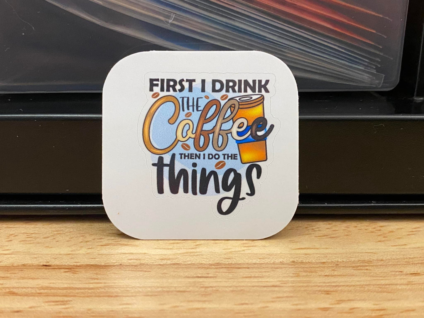 First I Drink Coffee then I do the Things Sticker