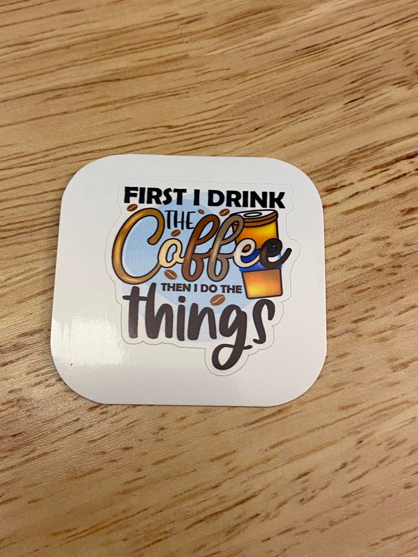 First I Drink Coffee then I do the Things Sticker