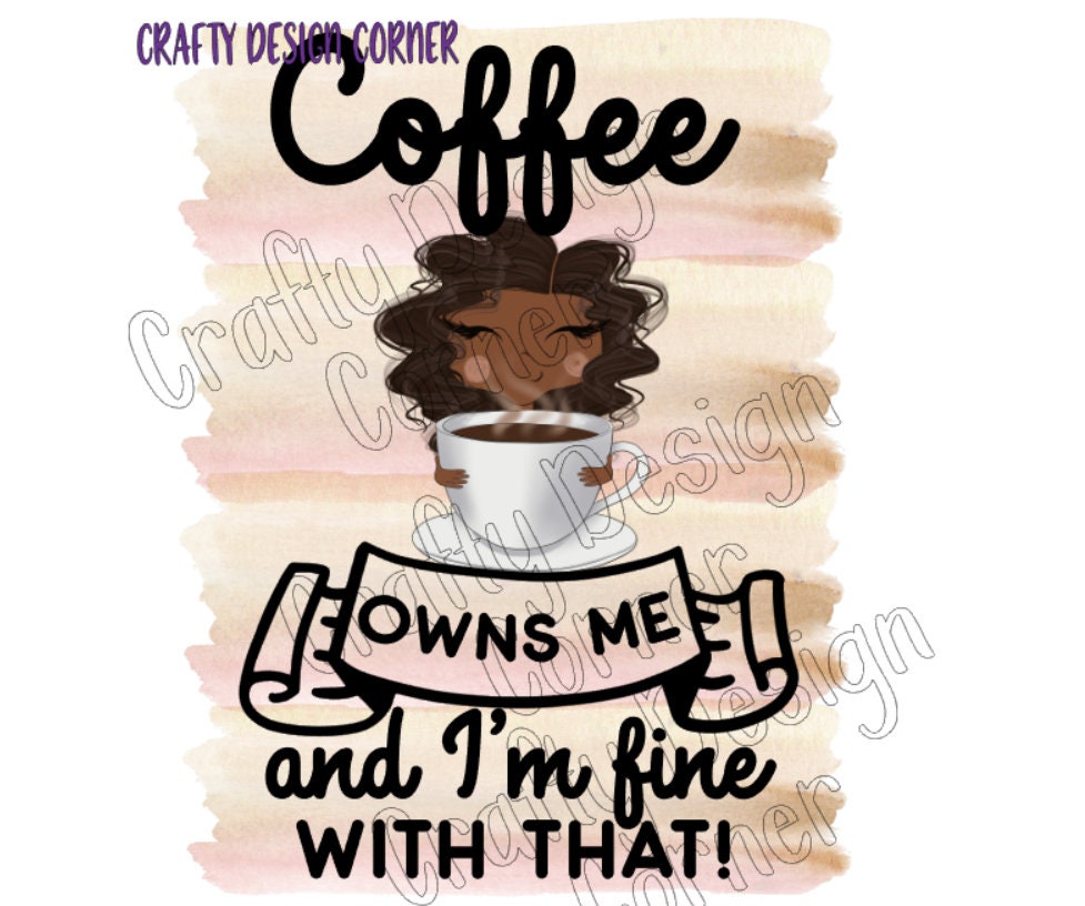 Cup of Coffee Owns Me and I'm fine with That African American JPEG/PNG DIGITAL Download