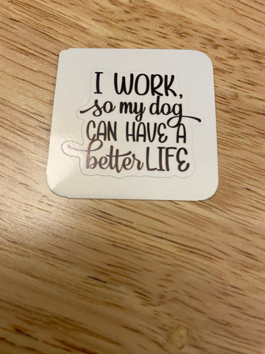 I work so my dog can Have a Better Life Sticker
