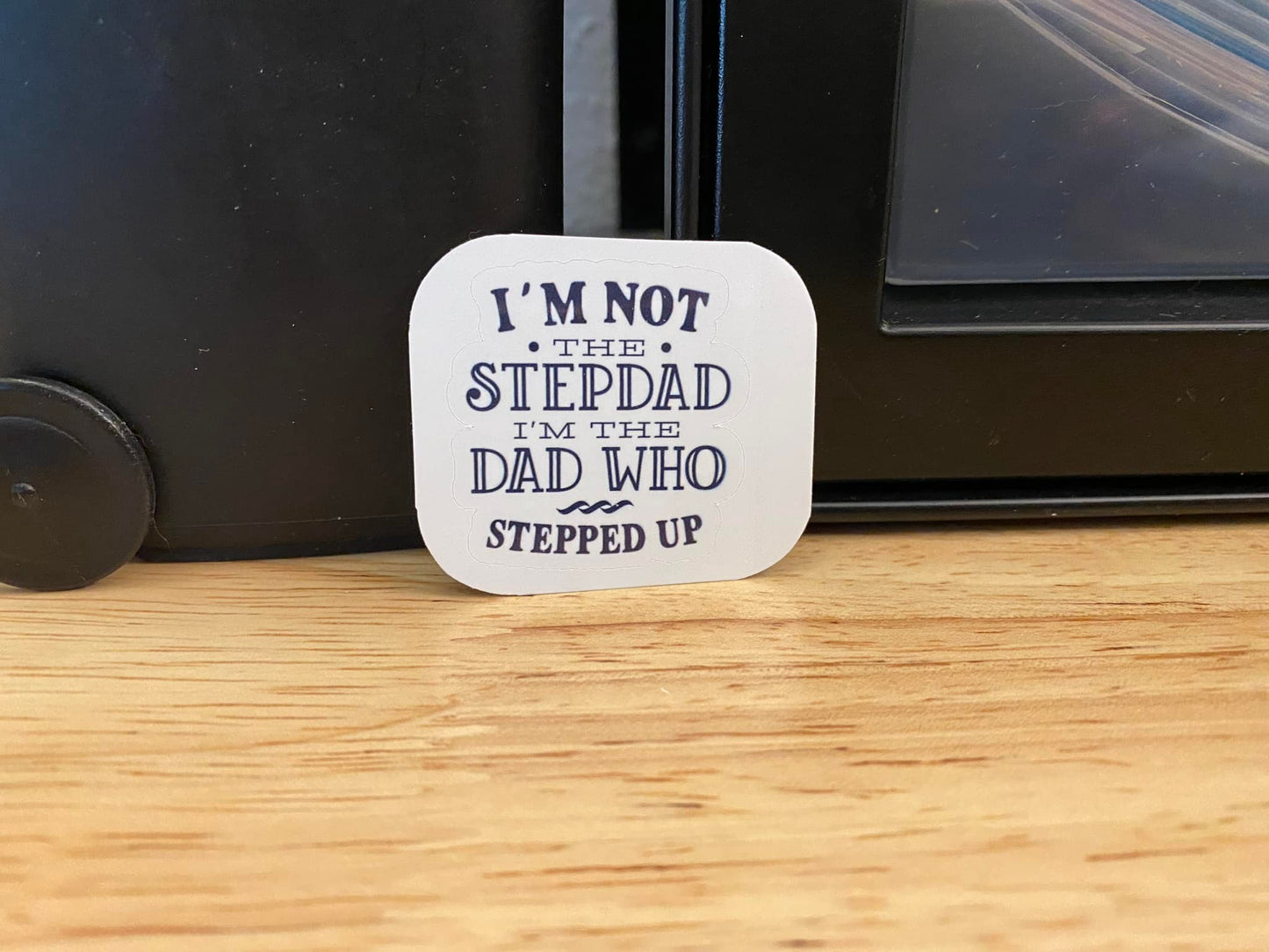 I'm not the StepDad I am the Dad who stepped up sticker